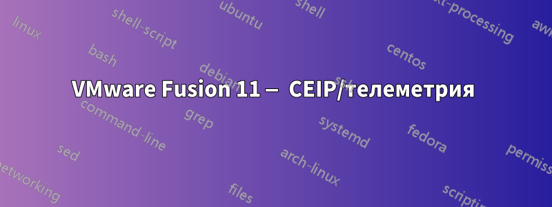 VMware Fusion 11 — CEIP/телеметрия