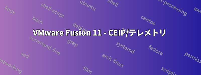 VMware Fusion 11 - CEIP/テレメトリ