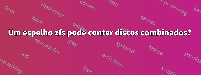 Um espelho zfs pode conter discos combinados?