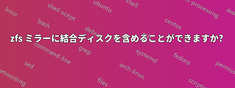 zfs ミラーに結合ディスクを含めることができますか?