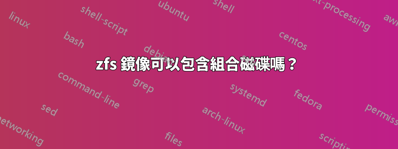 zfs 鏡像可以包含組合磁碟嗎？