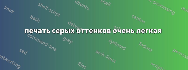 печать серых оттенков очень легкая