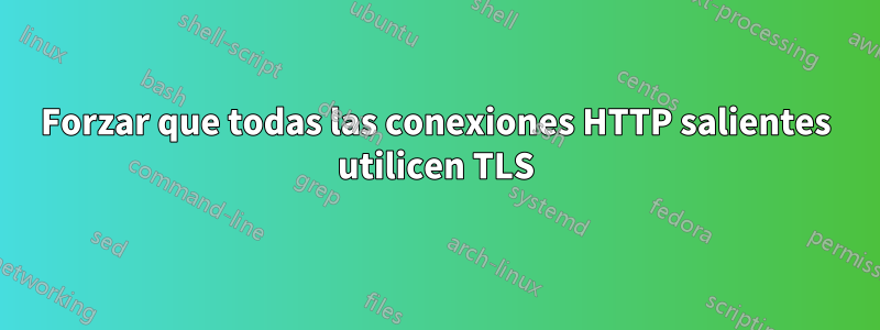 Forzar que todas las conexiones HTTP salientes utilicen TLS