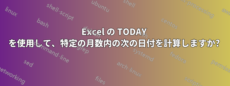 Excel の TODAY を使用して、特定の月数内の次の日付を計算しますか?