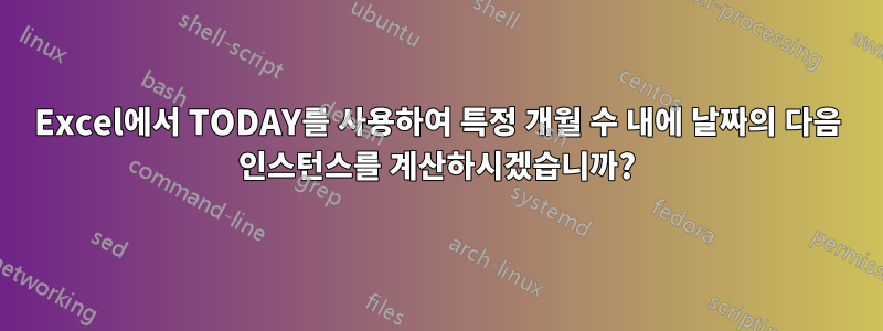 Excel에서 TODAY를 사용하여 특정 개월 수 내에 날짜의 다음 인스턴스를 계산하시겠습니까?