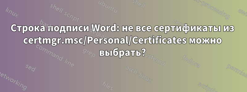 Строка подписи Word: не все сертификаты из certmgr.msc/Personal/Certificates можно выбрать?