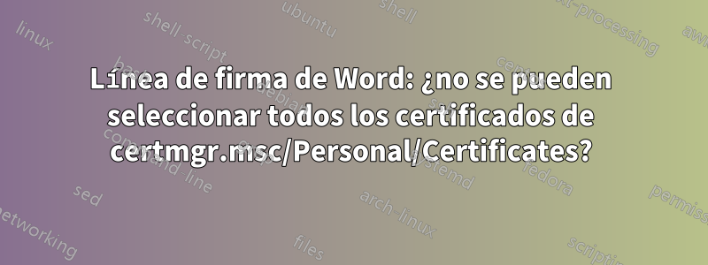 Línea de firma de Word: ¿no se pueden seleccionar todos los certificados de certmgr.msc/Personal/Certificates?