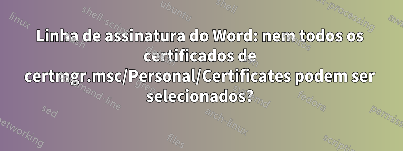 Linha de assinatura do Word: nem todos os certificados de certmgr.msc/Personal/Certificates podem ser selecionados?