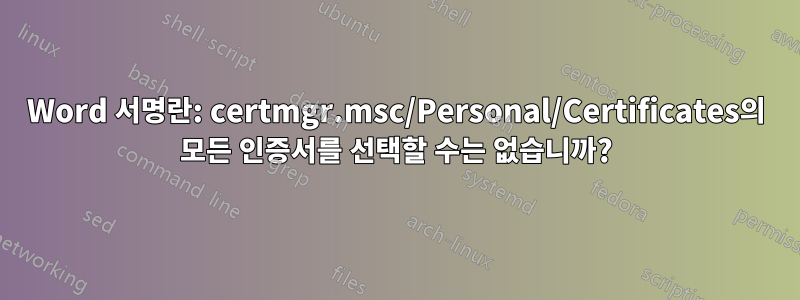 Word 서명란: certmgr.msc/Personal/Certificates의 모든 인증서를 선택할 수는 없습니까?