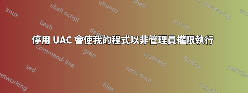 停用 UAC 會使我的程式以非管理員權限執行