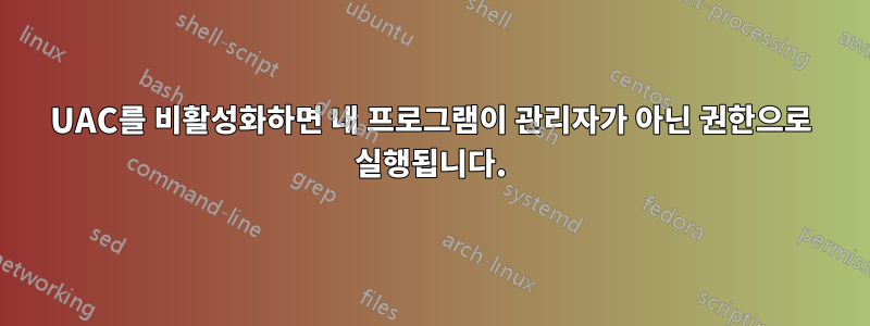 UAC를 비활성화하면 내 프로그램이 관리자가 아닌 권한으로 실행됩니다.