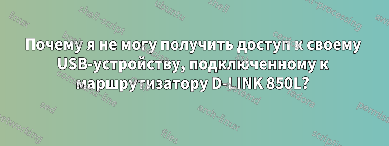 Почему я не могу получить доступ к своему USB-устройству, подключенному к маршрутизатору D-LINK 850L?