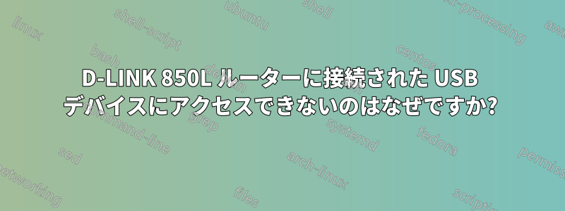D-LINK 850L ルーターに接続された USB デバイスにアクセスできないのはなぜですか?