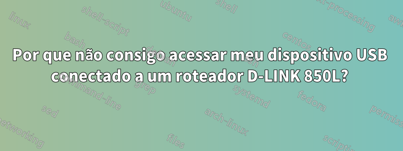 Por que não consigo acessar meu dispositivo USB conectado a um roteador D-LINK 850L?