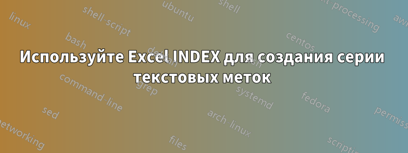 Используйте Excel INDEX для создания серии текстовых меток