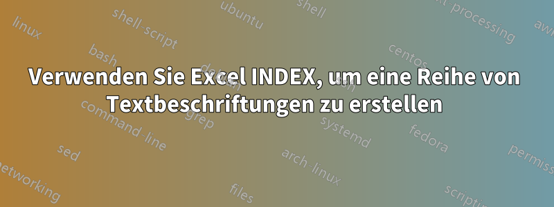 Verwenden Sie Excel INDEX, um eine Reihe von Textbeschriftungen zu erstellen