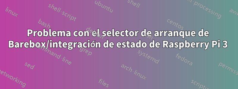 Problema con el selector de arranque de Barebox/integración de estado de Raspberry Pi 3