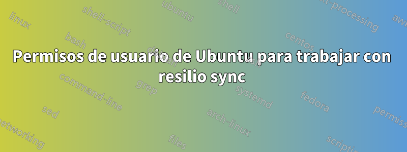 Permisos de usuario de Ubuntu para trabajar con resilio sync