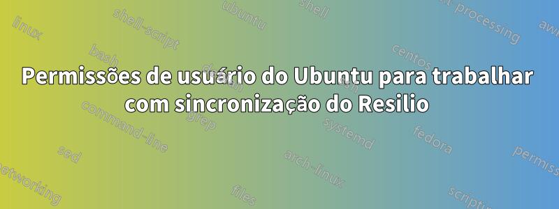 Permissões de usuário do Ubuntu para trabalhar com sincronização do Resilio