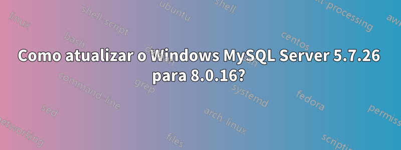 Como atualizar o Windows MySQL Server 5.7.26 para 8.0.16?