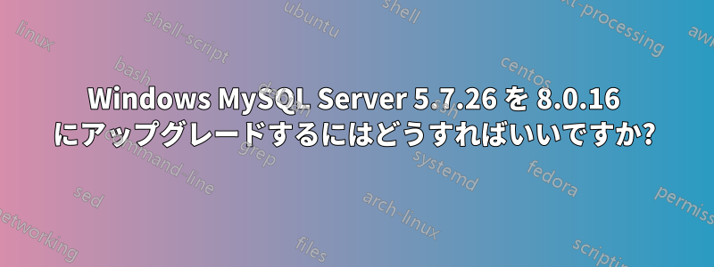 Windows MySQL Server 5.7.26 を 8.0.16 にアップグレードするにはどうすればいいですか?