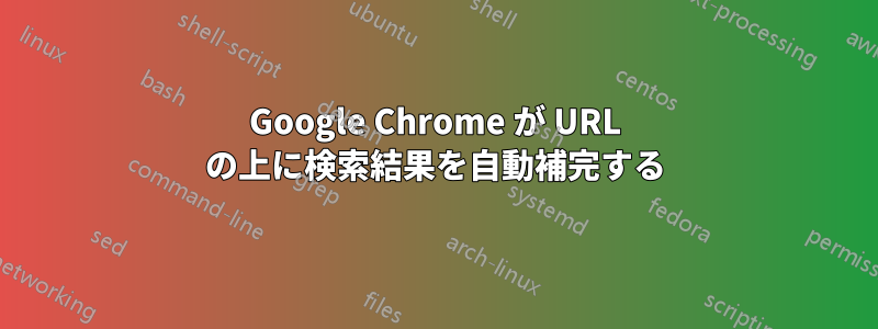 Google Chrome が URL の上に検索結果を自動補完する