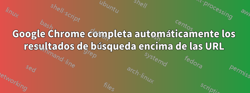 Google Chrome completa automáticamente los resultados de búsqueda encima de las URL