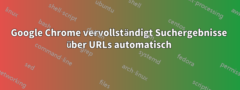 Google Chrome vervollständigt Suchergebnisse über URLs automatisch