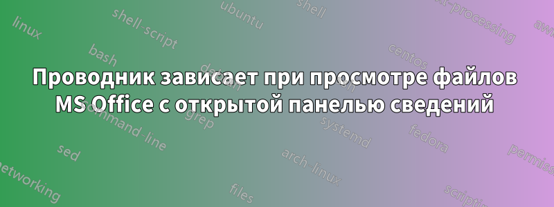 Проводник зависает при просмотре файлов MS Office с открытой панелью сведений