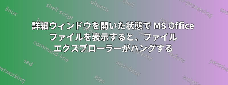 詳細ウィンドウを開いた状態で MS Office ファイルを表示すると、ファイル エクスプローラーがハングする