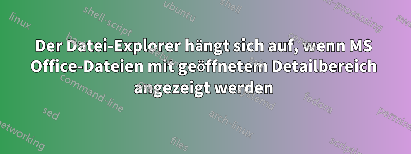 Der Datei-Explorer hängt sich auf, wenn MS Office-Dateien mit geöffnetem Detailbereich angezeigt werden