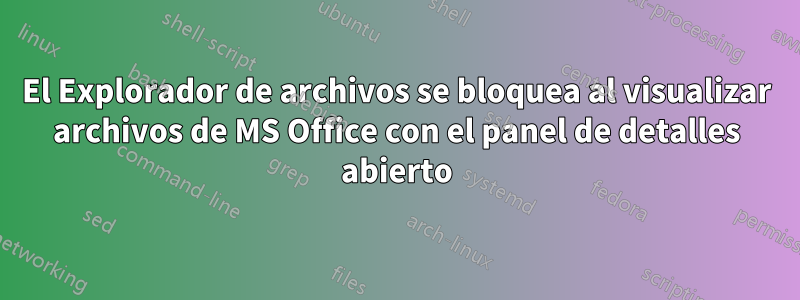 El Explorador de archivos se bloquea al visualizar archivos de MS Office con el panel de detalles abierto