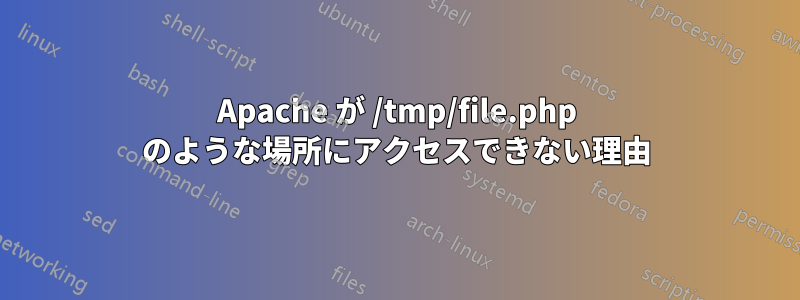 Apache が /tmp/file.php のような場所にアクセスできない理由