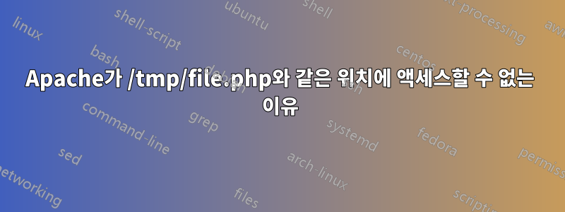 Apache가 /tmp/file.php와 같은 위치에 액세스할 수 없는 이유