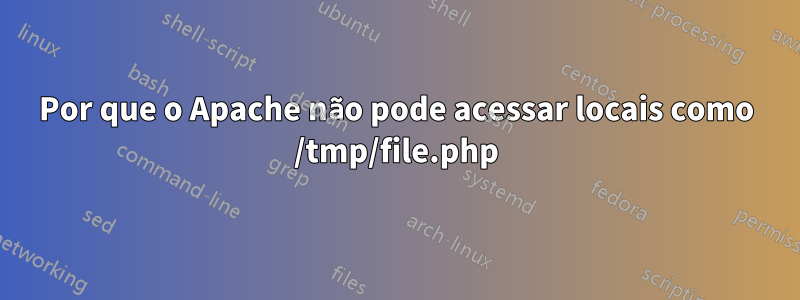 Por que o Apache não pode acessar locais como /tmp/file.php