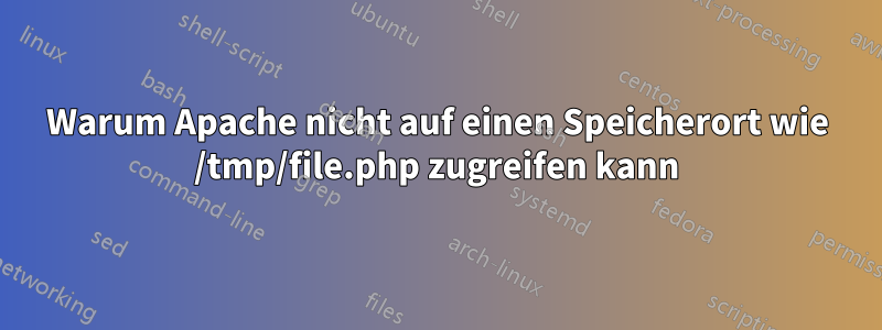 Warum Apache nicht auf einen Speicherort wie /tmp/file.php zugreifen kann