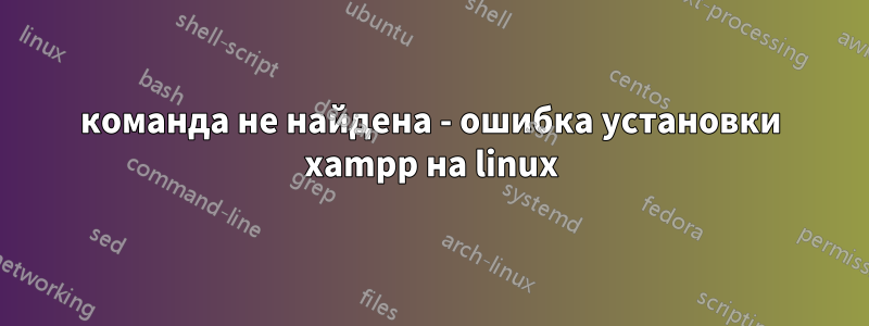 команда не найдена - ошибка установки xampp на linux