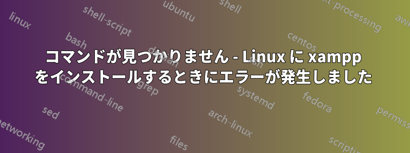 コマンドが見つかりません - Linux に xampp をインストールするときにエラーが発生しました