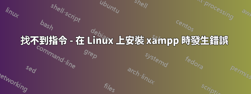 找不到指令 - 在 Linux 上安裝 xampp 時發生錯誤