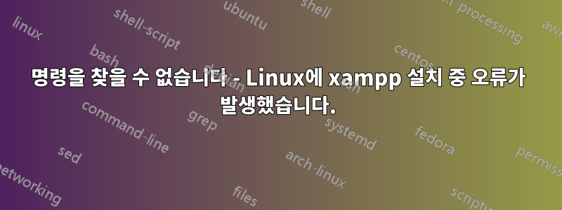 명령을 찾을 수 없습니다 - Linux에 xampp 설치 중 오류가 발생했습니다.