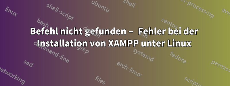 Befehl nicht gefunden – Fehler bei der Installation von XAMPP unter Linux