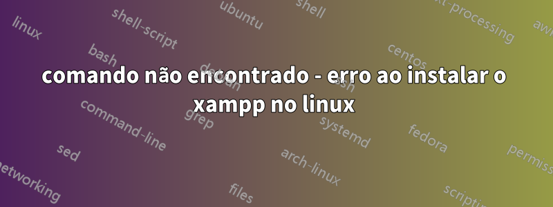 comando não encontrado - erro ao instalar o xampp no ​​linux