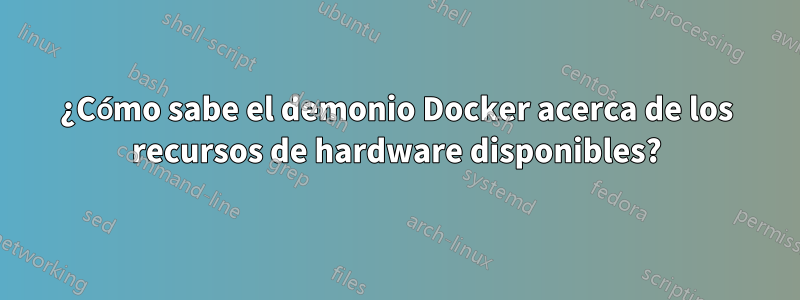 ¿Cómo sabe el demonio Docker acerca de los recursos de hardware disponibles?