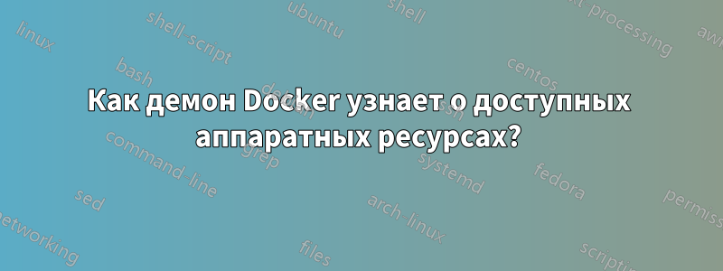 Как демон Docker узнает о доступных аппаратных ресурсах?