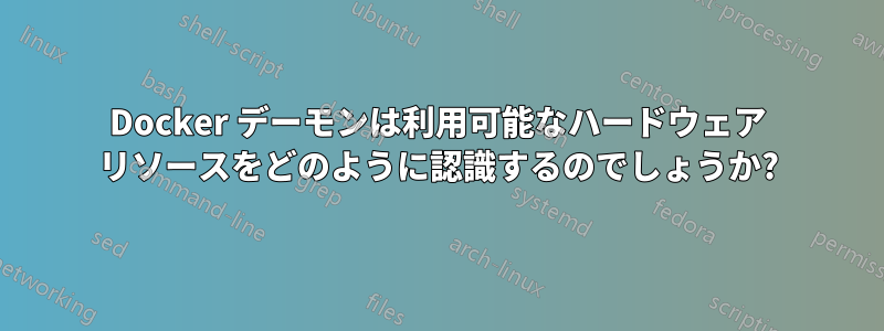 Docker デーモンは利用可能なハードウェア リソースをどのように認識するのでしょうか?