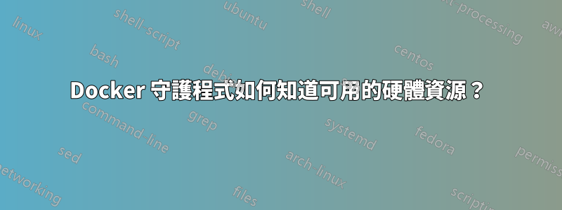 Docker 守護程式如何知道可用的硬體資源？