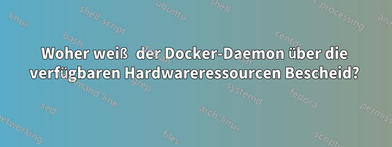 Woher weiß der Docker-Daemon über die verfügbaren Hardwareressourcen Bescheid?