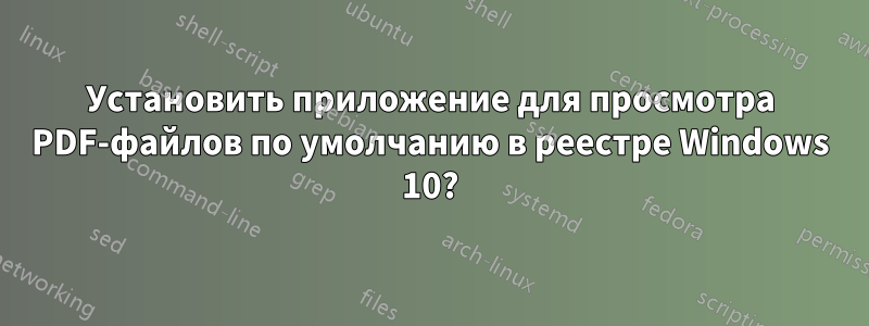 Установить приложение для просмотра PDF-файлов по умолчанию в реестре Windows 10?