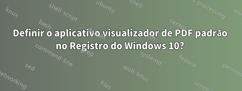 Definir o aplicativo visualizador de PDF padrão no Registro do Windows 10?