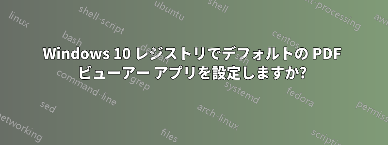 Windows 10 レジストリでデフォルトの PDF ビューアー アプリを設定しますか?